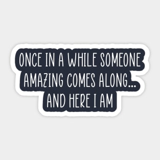 Once in a while someone amazing comes along...and here I am Sticker